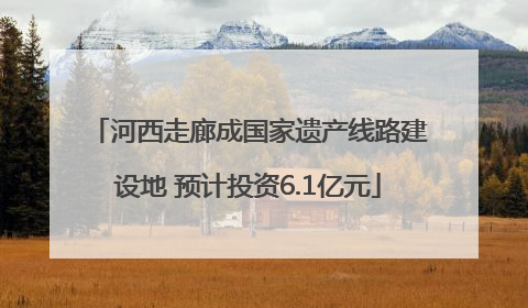 河西走廊成国家遗产线路建设地 预计投资6.1亿元